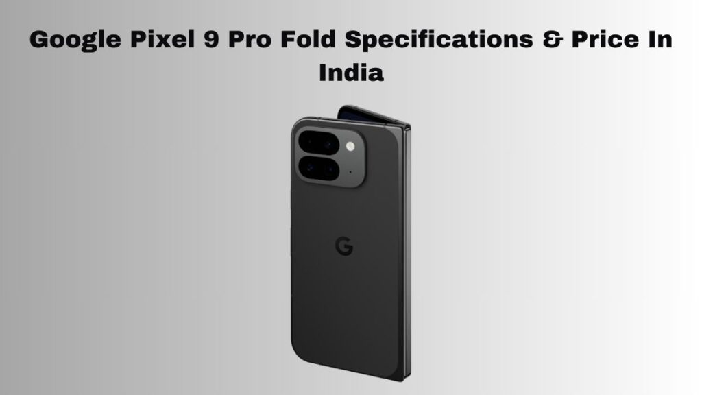 Google Pixel 9 Pro Fold Specifications & Price In India